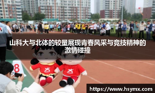 山科大与北体的较量展现青春风采与竞技精神的激情碰撞