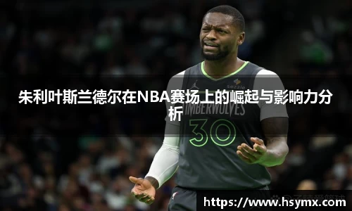朱利叶斯兰德尔在NBA赛场上的崛起与影响力分析